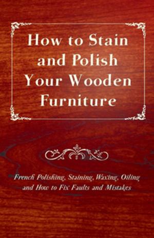 bigCover of the book How to Stain and Polish Your Wooden Furniture - French Polishing, Staining, Waxing, Oiling and How to Fix Faults and Mistakes by 