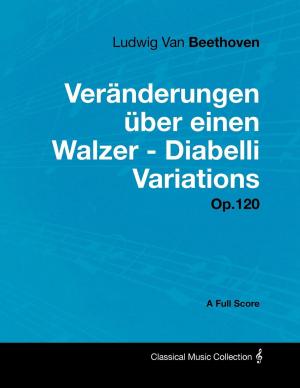 Cover of the book Ludwig Van Beethoven - Veränderungen über einen Walzer - Diabelli Variations - Op.120 - A Full Score by A. Thompson