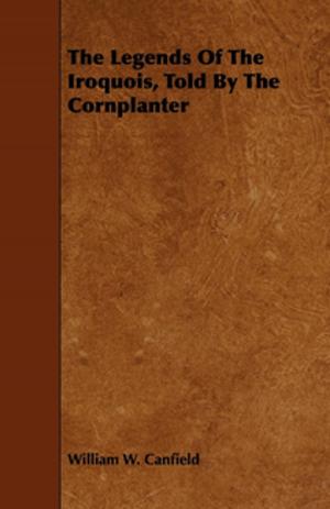Cover of the book The Legends Of The Iroquois, Told By The Cornplanter by David D. Slater
