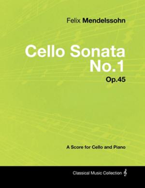 Book cover of Felix Mendelssohn - Cello Sonata No.1 - Op.45 - A Score for Cello and Piano