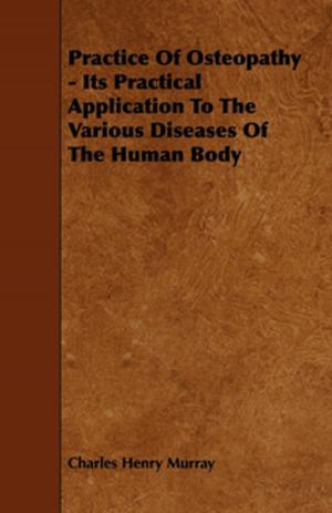 Cover of the book Practice Of Osteopathy - Its Practical Application To The Various Diseases Of The Human Body by L. H. Bailey