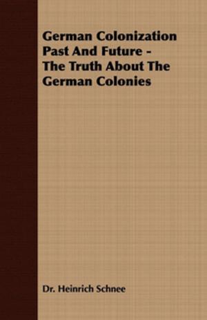 Cover of the book German Colonization Past and Future - The Truth about the German Colonies by William Lawrence