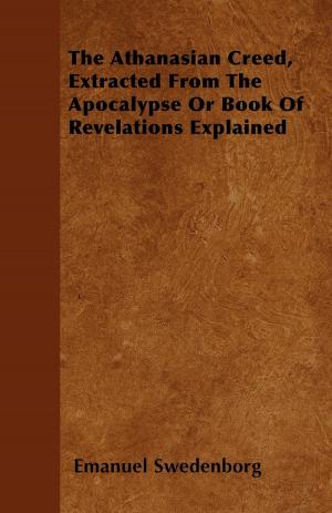 Cover of the book The Athanasian Creed, Extracted From The Apocalypse Or Book Of Revelations Explained by Knightley William Horlock