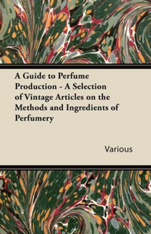 Cover of the book A Guide to Perfume Production - A Selection of Vintage Articles on the Methods and Ingredients of Perfumery by Ernest William Hornung