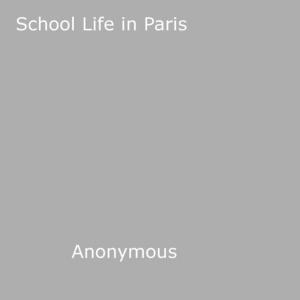 Cover of the book School Life in Paris by Anon Anonymous