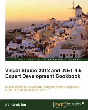 Cover of the book Visual Studio 2012 and .NET 4.5 Expert Development Cookbook by Enrique Fernández, Luis Sánchez Crespo, Anil Mahtani, Aaron Martinez