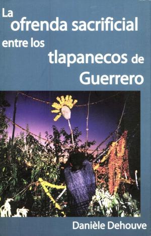 Cover of the book La ofrenda sacrificial entre los tlapanecos de Guerrero by Hélène Balfet, Marie-France Fauvet, Susana Monzón