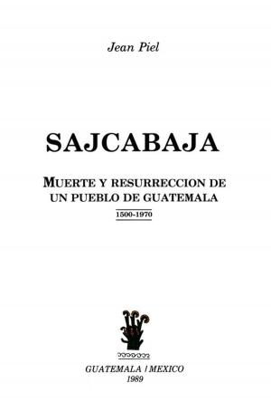 Cover of the book Sajcabajá, muerte y resurrección de un pueblo de Guatemala by François-Xavier Guerra