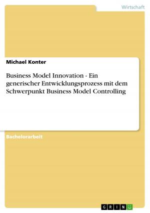 Cover of the book Business Model Innovation - Ein generischer Entwicklungsprozess mit dem Schwerpunkt Business Model Controlling by Stefan Zahnweh