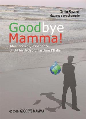 Cover of the book Goodbye Mamma. Idee, consigli, esparienze di chi ha deciso di lasciare l'Italia by Ceri Clark