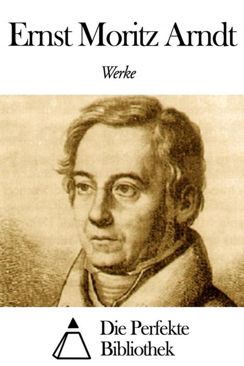Cover of the book Werke von Ernst Moritz Arndt by Ernst Moritz Arndt, Die Perfekte Bibliothek