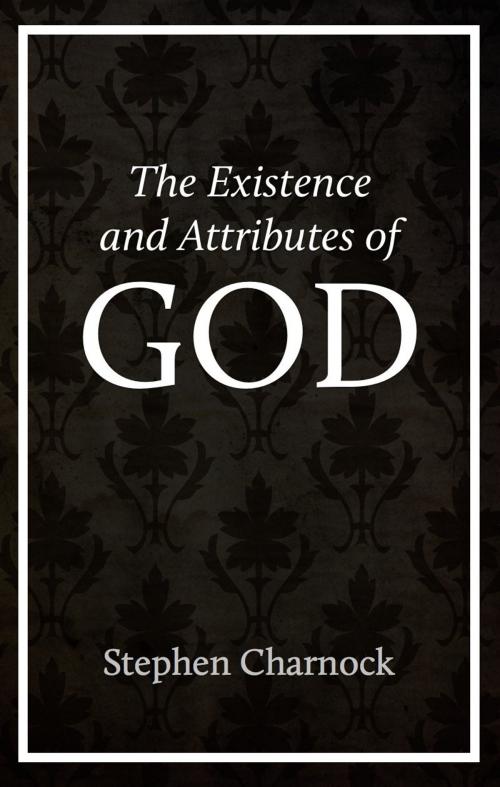Cover of the book The Existence and Attributes of God by Stephen Charnock, Ravenio Books