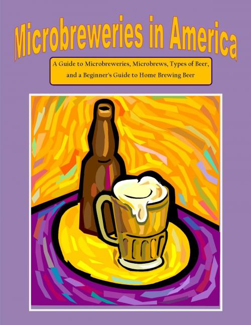 Cover of the book Microbreweries in America: A Guide to Microbreweries, Microbrews, Types of Beer, and a Beginner's Guide to Home Brewing Beer by Nathanial Greene, Ramsey Ponderosa Publishing