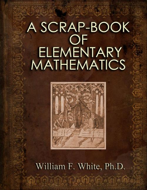 Cover of the book A SCRAP-BOOK OF ELEMENTARY MATHEMATICS by William F. White, Ph.D., W.F. White