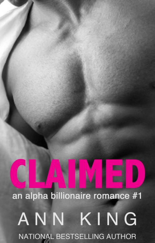 Cover of the book Claimed: An Alpha Billionaire Romance (The Claimed Trilogy #1) by Ann King, Ann King