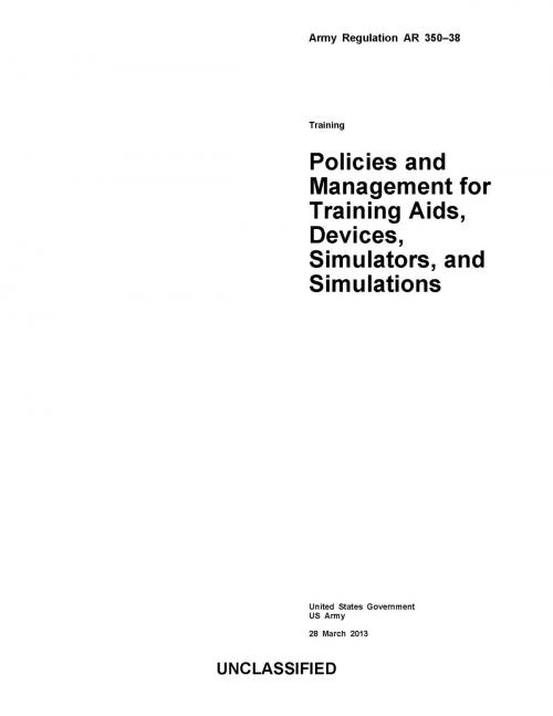 Cover of the book Army Regulation AR 350-38 Training Policies and Management for Training Aids, Devices, Simulators, and Simulations 28 March 2013 by United States Government  US Army, eBook Publishing Team