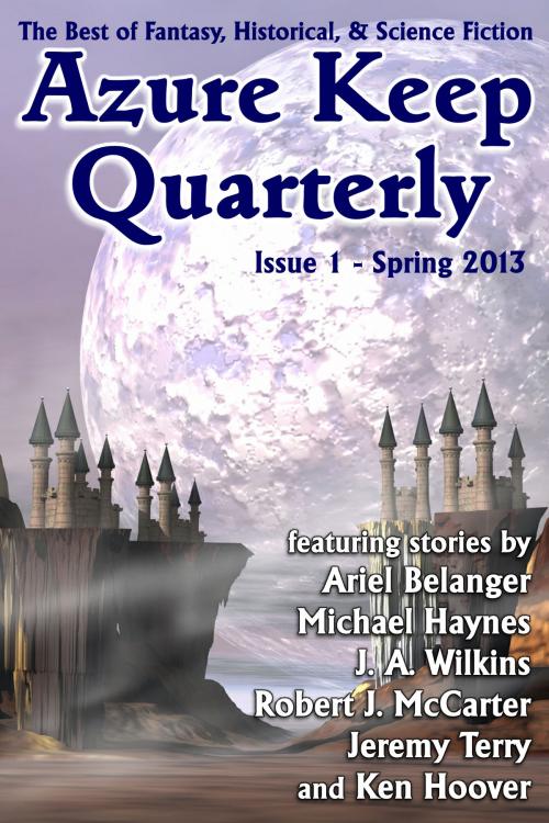 Cover of the book Azure Keep Quarterly - Issue 1 - Spring 2013 by Ariel Belanger, Ken Hoover, Michael Haynes, Azure Keep
