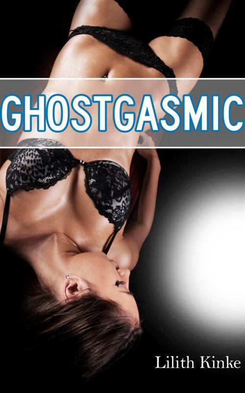 Cover of the book Ghostgasmic by Lilith Kinke, Lilith Kinke