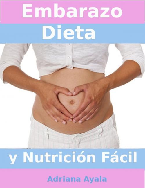 Cover of the book Embarazo Dieta y Nutrición Fácil by Adriana Ayala, CoherentCat Publishers