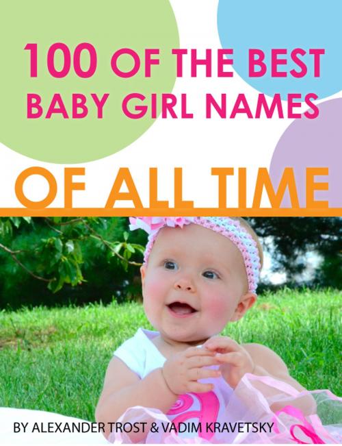 Cover of the book 100 of the Best Baby Girl Names of All Time by alex trostanetskiy, vadim kravetsky, A&V