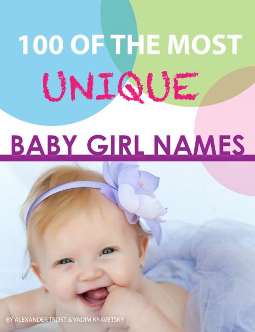 Cover of the book 100 of the Most Unique Baby Girl Names by alex trostanetskiy, vadim kravetsky, A&V