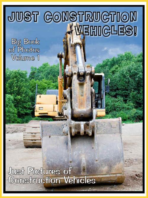Cover of the book Just Construction Vehicle Photos! Big Book of Photographs & Pictures of Trucks, Tractors, Rollers, and more, Vol. 1 by Big Book of Photos, Big Book of Photos