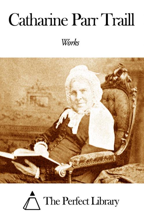 Cover of the book Works of Catharine Parr Traill by Catharine Parr Traill, The Perfect Library