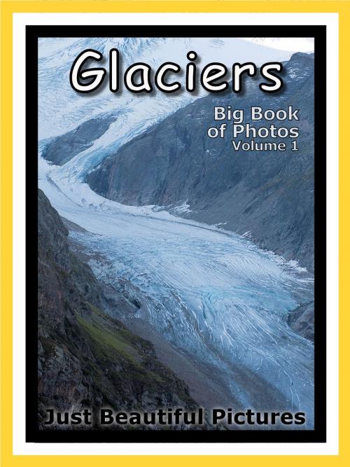 Cover of the book Just Glacier Photos! Big Book of Photographs & Pictures of Glaciers, Vol. 1 by Big Book of Photos, Big Book of Photos