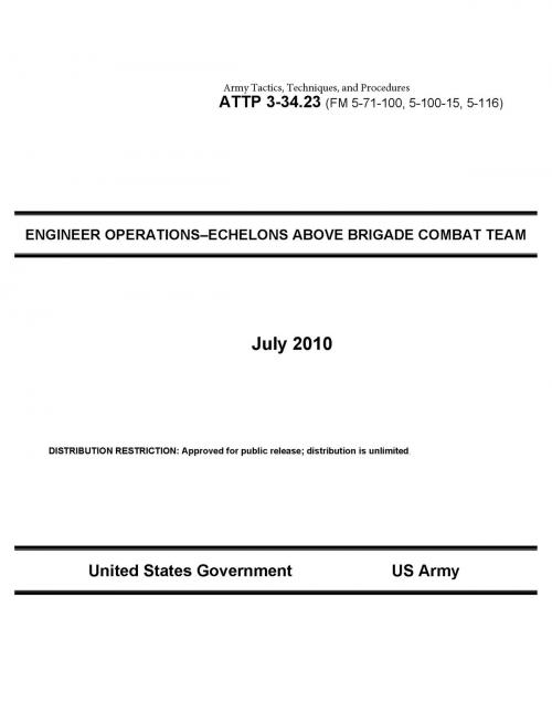 Cover of the book Army Tactics, Techniques, and Procedures ATTP 3-34.23 (FM 5-71-100, 5-100-15, 5-116) ENGINEER OPERATIONS–ECHELONS ABOVE BRIGADE COMBAT TEAM July 2010 by United States Government  US Army, eBook Publishing Team