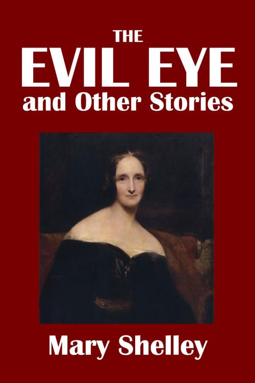 Cover of the book The Evil Eye and Other Stories by Mary Shelley by Mary Shelley, Civitas Media, LLC