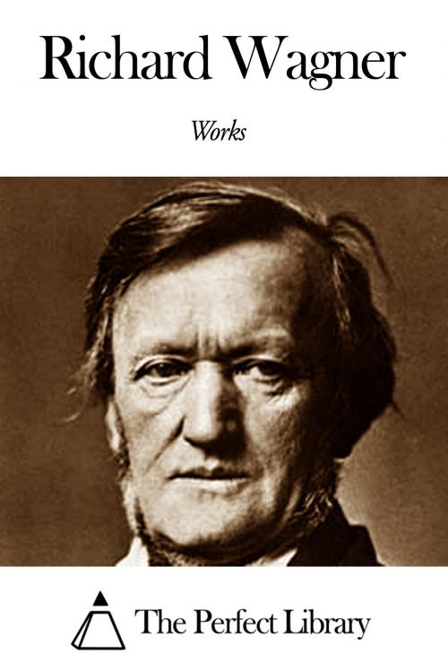 Cover of the book Works of Richard Wagner by Richard Wagner, The Perfect Library