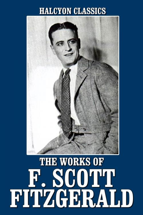 Cover of the book The Works of F. Scott Fitzgerald: 21 Novels and Short Stories by F. Scott Fitzgerald, Halcyon Press Ltd.