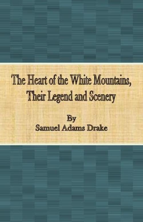 Cover of the book The Heart of the White Mountains, Their Legend and Scenery by Samuel Adams Drake, cbook
