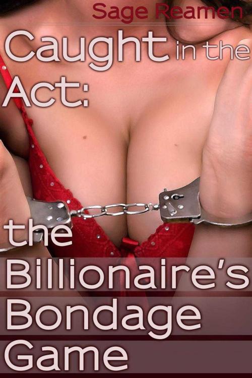 Cover of the book Caught in the Act: the Billionaire's Bondage Game by Sage Reamen, Sage Reamen
