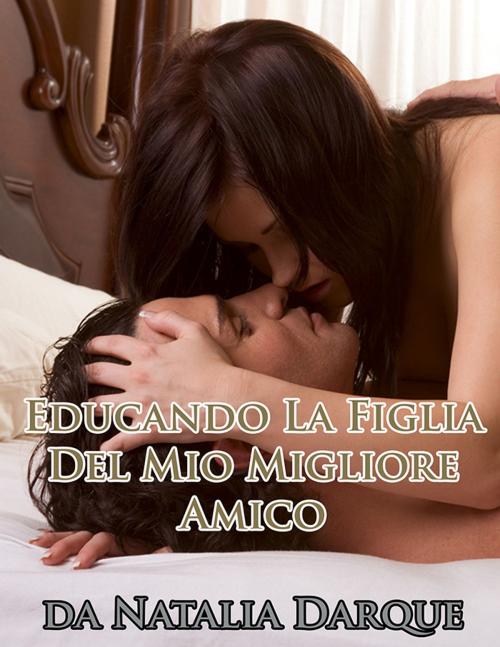 Cover of the book Educando La Figlia Del Mio Migliore Amico by Natalia Darque, Darque of Night Publishing