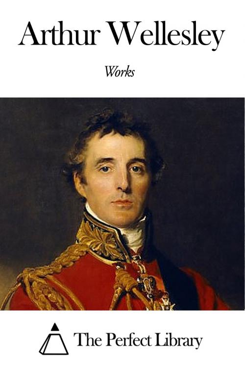 Cover of the book Works of Arthur Wellesley by Arthur Wellesley, The Perfect Library