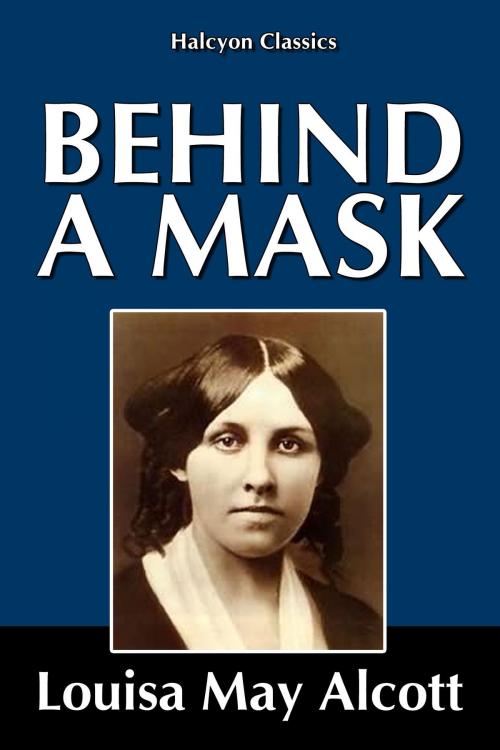 Cover of the book Behind a Mask by Louisa May Alcott by Louisa May Alcott, Halcyon Press Ltd.