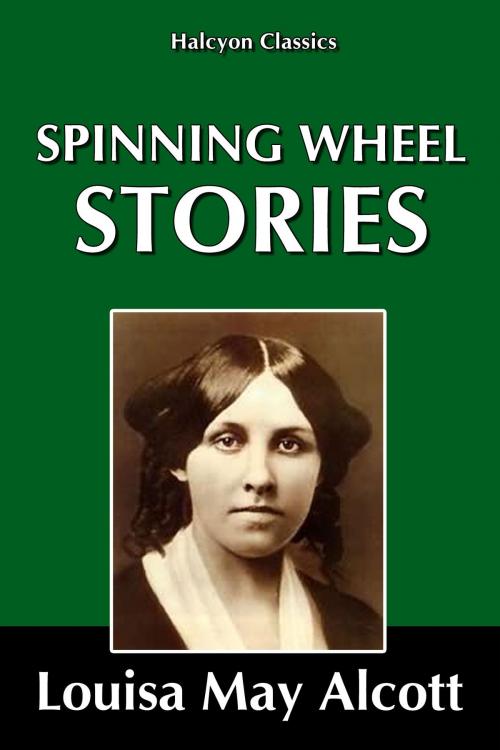 Cover of the book Spinning Wheel Stories by Louisa May Alcott by Louisa May Alcott, Halcyon Press Ltd.