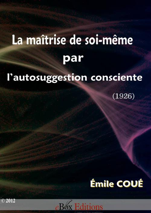 Cover of the book La maîtrise de soi-même par l'autosuggestion consciente by Émile Coué, eBoxeditions