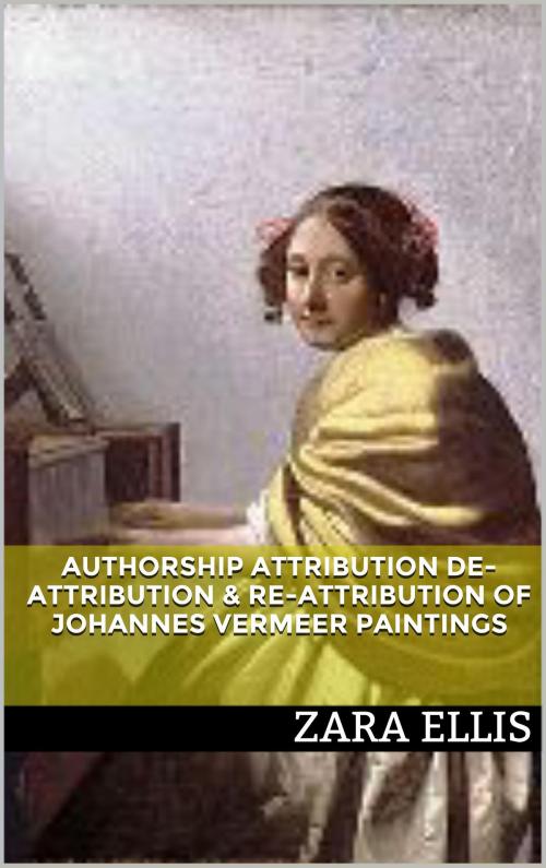 Cover of the book Authorship Attribution De-attribution & Re-attribution of Johannes Vermeer Paintings by Zara Ellis, Book Treasury