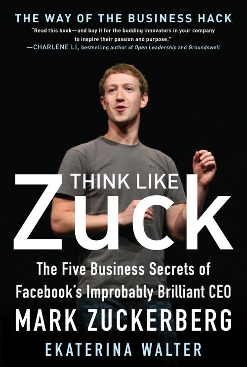 Cover of the book Think Like Zuck: The Five Business Secrets of Facebook's Improbably Brilliant CEO Mark Zuckerberg by Ekaterina Walter, McGraw-Hill Education