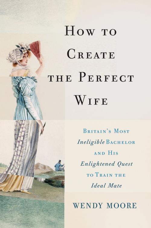 Cover of the book How to Create the Perfect Wife by Wendy Moore, Basic Books