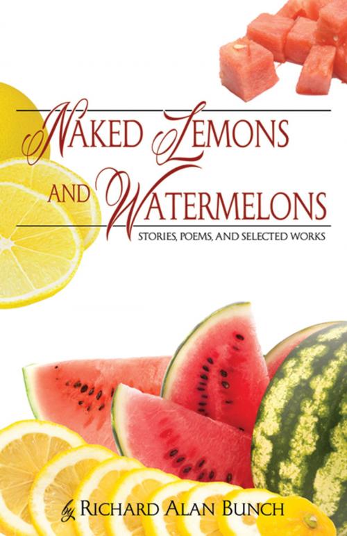 Cover of the book Naked Lemons and Watermelons: Stories, Poems, and Selected Works by Richard Alan Bunch, Infinity Publishing