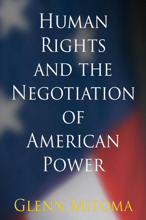Cover of the book Human Rights and the Negotiation of American Power by Glenn Mitoma, University of Pennsylvania Press, Inc.