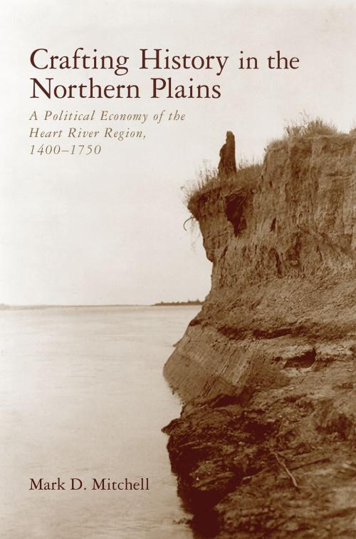 Cover of the book Crafting History in the Northern Plains by Mark D. Mitchell, University of Arizona Press