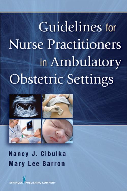 Cover of the book Guidelines for Nurse Practitioners in Ambulatory Obstetric Settings by Nancy J. Cibulka, PhD, WHNP, BC, FNP, Mary Lee Barron, PhD, APRN, FNP-BC, FAANP, Springer Publishing Company