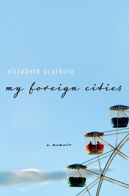 Cover of the book My Foreign Cities: A Memoir by Elizabeth Scarboro, Liveright
