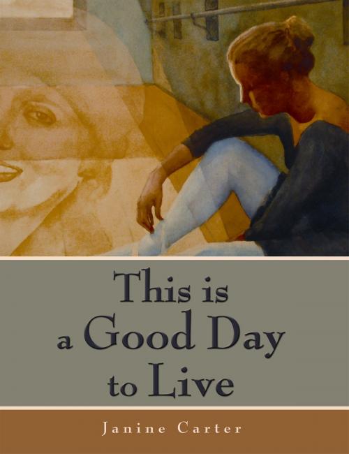 Cover of the book This is a Good Day to Live by Janine A. Carter, Janine A. Carter