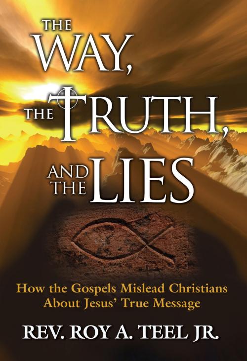 Cover of the book The Way, The Truth, and The Lies: How the Gospels Mislead Christians about Jesus' True Message by Roy A. Teel, Jr., Narroway Press