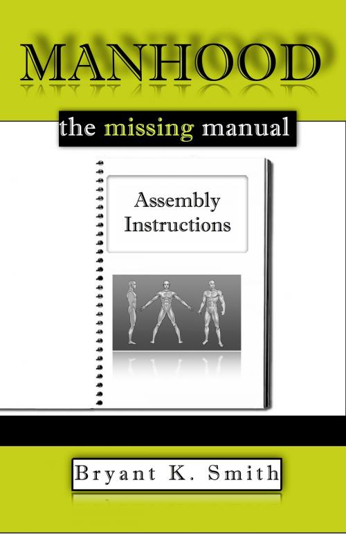 Cover of the book Manhood, The Missing Manual: Assembly Instructions by Bryant K. Smith, Bryant K. Smith